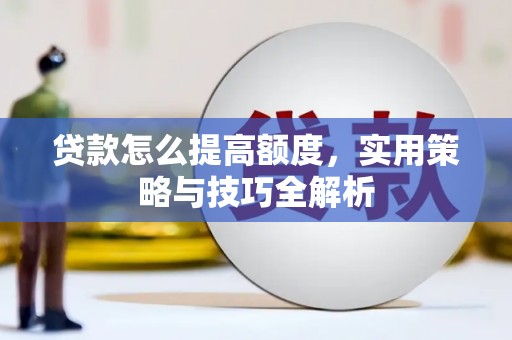 城东贷款怎么提高额度，实用策略与技巧全解析