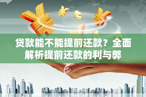 城东贷款能不能提前还款？全面解析提前还款的利与弊