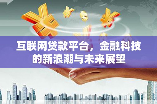 城东互联网贷款平台，金融科技的新浪潮与未来展望