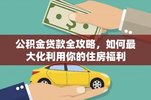 城东公积金贷款全攻略，如何最大化利用你的住房福利