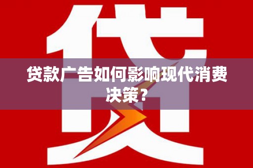 城东贷款广告如何影响现代消费决策？