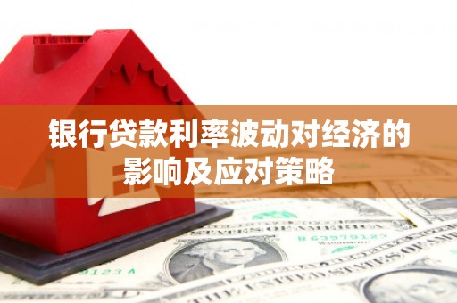 城东银行贷款利率波动对经济的影响及应对策略