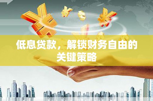 城东低息贷款，解锁财务自由的关键策略