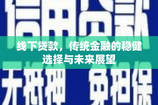城东线下贷款，传统金融的稳健选择与未来展望
