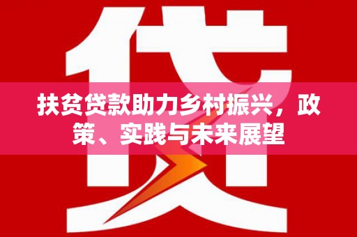 城东扶贫贷款助力乡村振兴，政策、实践与未来展望