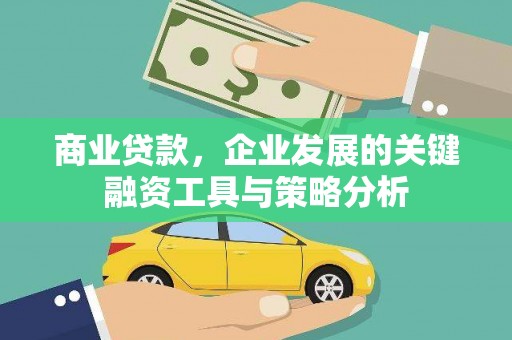 城东商业贷款，企业发展的关键融资工具与策略分析