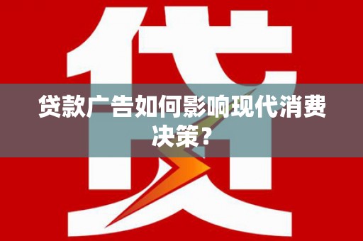 城东贷款广告如何影响现代消费决策？