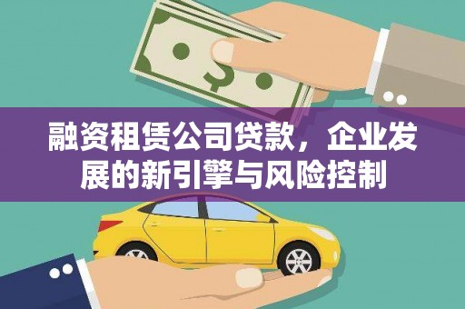 城东融资租赁公司贷款，企业发展的新引擎与风险控制