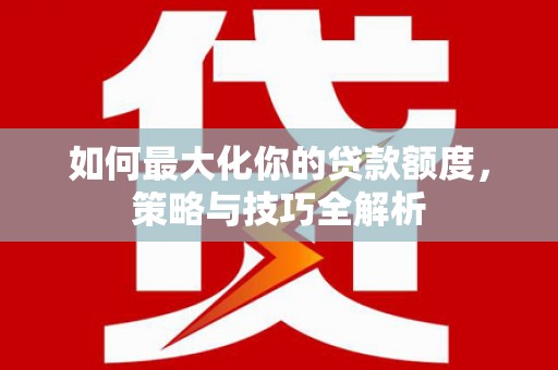 城东如何最大化你的贷款额度，策略与技巧全解析