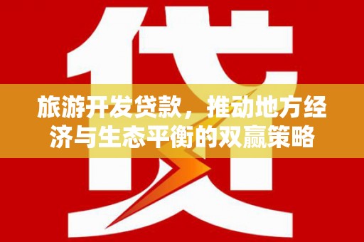 城东旅游开发贷款，推动地方经济与生态平衡的双赢策略