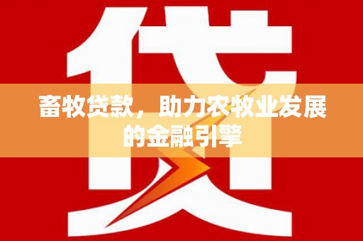 城东畜牧贷款，助力农牧业发展的金融引擎