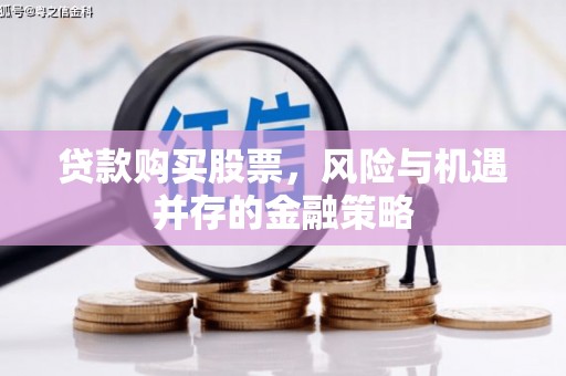 城东贷款购买股票，风险与机遇并存的金融策略