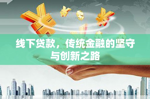 城东线下贷款，传统金融的坚守与创新之路