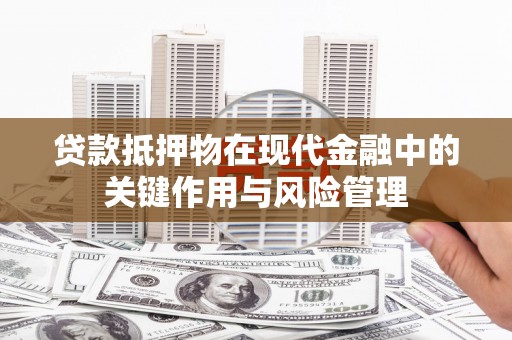 城东贷款抵押物在现代金融中的关键作用与风险管理