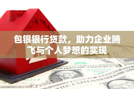 城东包银银行贷款，助力企业腾飞与个人梦想的实现
