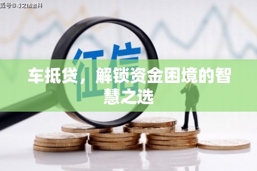 城东车抵贷，解锁资金困境的智慧之选