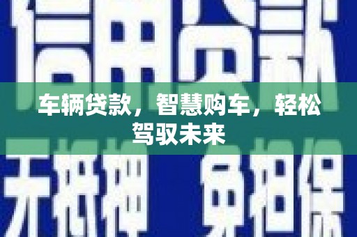 城东车辆贷款，智慧购车，轻松驾驭未来