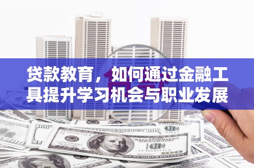 城东贷款教育，如何通过金融工具提升学习机会与职业发展
