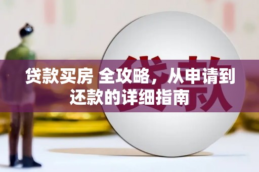 城东贷款买房 全攻略，从申请到还款的详细指南
