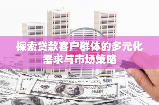 城东探索贷款客户群体的多元化需求与市场策略