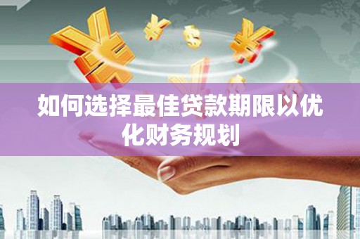 城东如何选择最佳贷款期限以优化财务规划