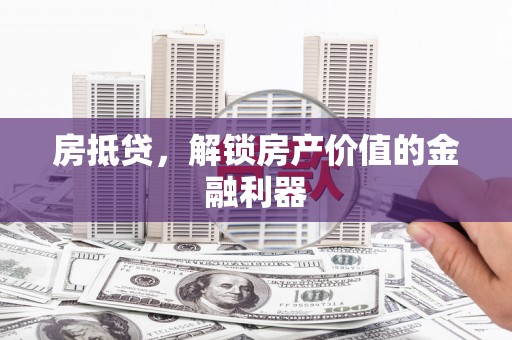 城东房抵贷，解锁房产价值的金融利器