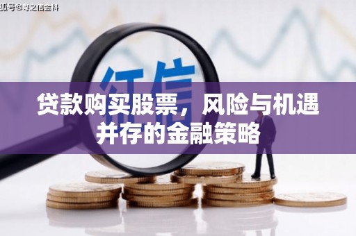 城东贷款购买股票，风险与机遇并存的金融策略
