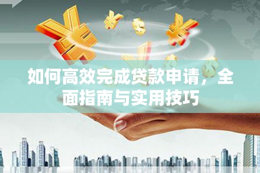 城东如何高效完成贷款申请，全面指南与实用技巧