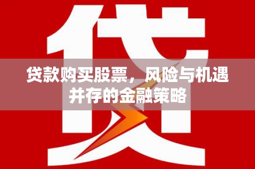 城东贷款购买股票，风险与机遇并存的金融策略