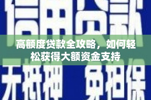 城东高额度贷款全攻略，如何轻松获得大额资金支持