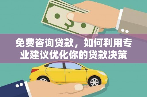 城东免费咨询贷款，如何利用专业建议优化你的贷款决策