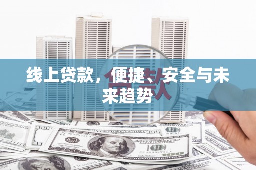 城东线上贷款，便捷、安全与未来趋势