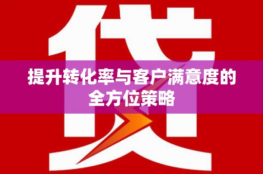 城东提升转化率与客户满意度的全方位策略