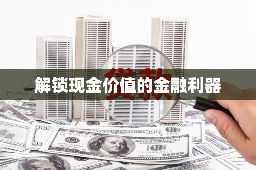 城东解锁现金价值的金融利器