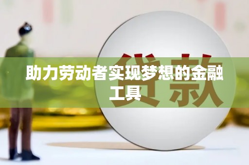 城东助力劳动者实现梦想的金融工具