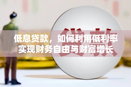 城东低息贷款，如何利用低利率实现财务自由与财富增长
