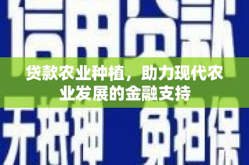 城东贷款农业种植，助力现代农业发展的金融支持