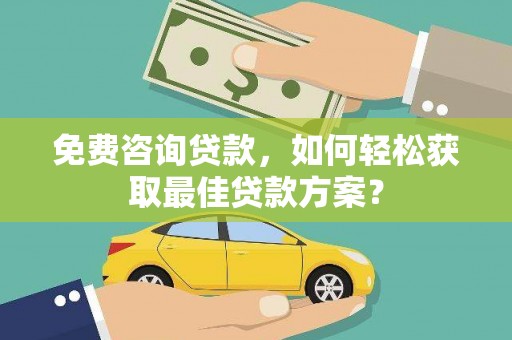 城东免费咨询贷款，如何轻松获取最佳贷款方案？