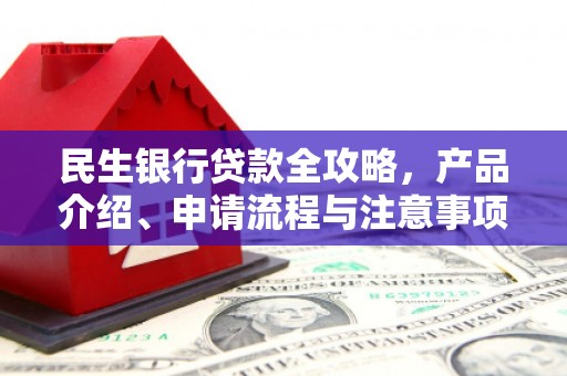 城东民生银行贷款全攻略，产品介绍、申请流程与注意事项